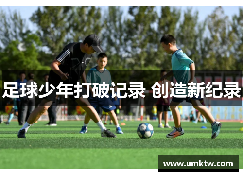 足球少年打破记录 创造新纪录