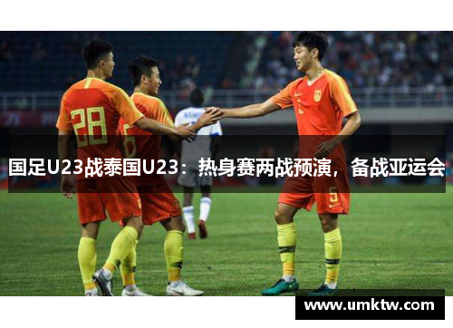 国足U23战泰国U23：热身赛两战预演，备战亚运会
