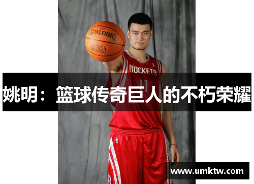 姚明：篮球传奇巨人的不朽荣耀